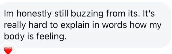 Text message reading, 'Im honestly still buzzing from its. It’s really hard to explain in words how my body is feeling.' with a red heart emoji at the bottom.