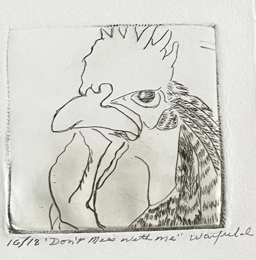  TOPIC  : Roosters

 

 PAINTING  : Rooster - Don't Mess 
With Me

 

 MEDIA  :  Drypoint

 

 SIZE  :  4 X 4"

 

 PRICE  : $125
