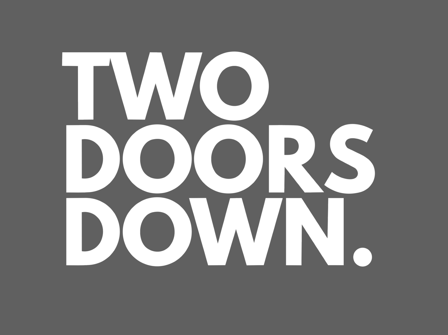 TWO DOORS DOWN.