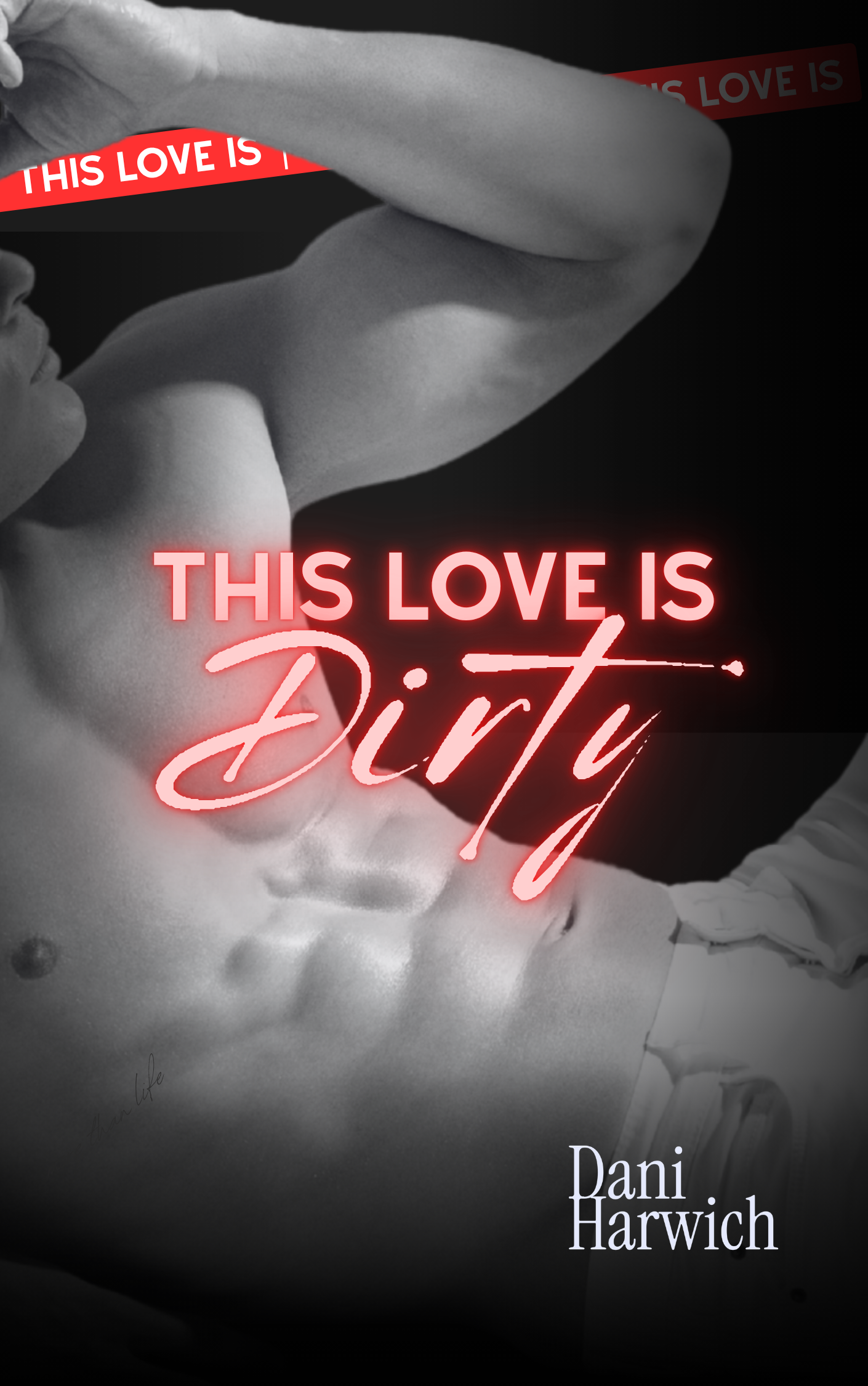 Black and white photo of a shirtless man with red neon text overlay that says "This Love is Dirty". The man is lying on his side with his hand touching his forehead. The author’s name, Dani Harwich, is written at the bottom right.