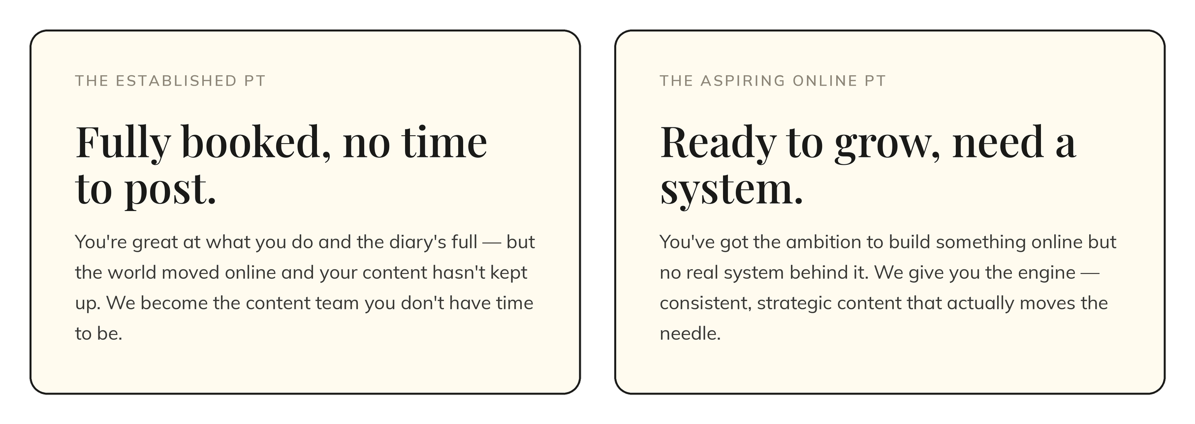 Comparison of two text boxes side by side. The left box is titled 'The Established PT' and contains the text 'Fully booked, no time to post. You're great at what you do and the diary's full — but the world moved online and your content hasn't kept up. We become the content team you don't have time to be.' The right box is titled 'The Aspiring Online PT' and contains the text 'Ready to grow, need a system. You've got the ambition to build something online but no real system behind it. We give you the engine — consistent, strategic content that actually moves the needle.'