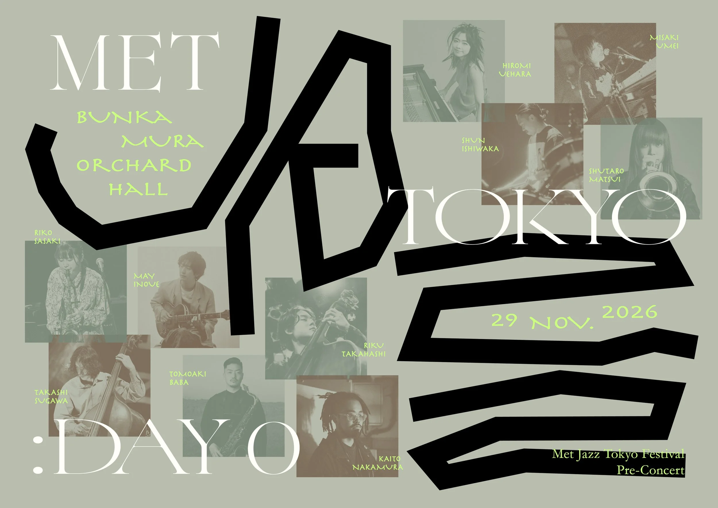 MET JAZZ TOKYO: DAY 0
2026年11月29日(日) 17時30分開演 Bunkamura オーチャードホール(渋谷)
【会場】Bunkamuraオーチャードホール（渋谷）
【チケット】SS席12,000円 S席8,800円 A席7,700円
【出演者】
上原ひろみ(p) 
⽯若駿(ds)  
井上銘(gt) 
梅井美咲(p)  
佐々⽊梨⼦(as)  
須川崇志(b)  
⾼橋陸(b)  
中村海⽃(ds) 
⾺場智章(ts)  
松井秀太郎(tp)