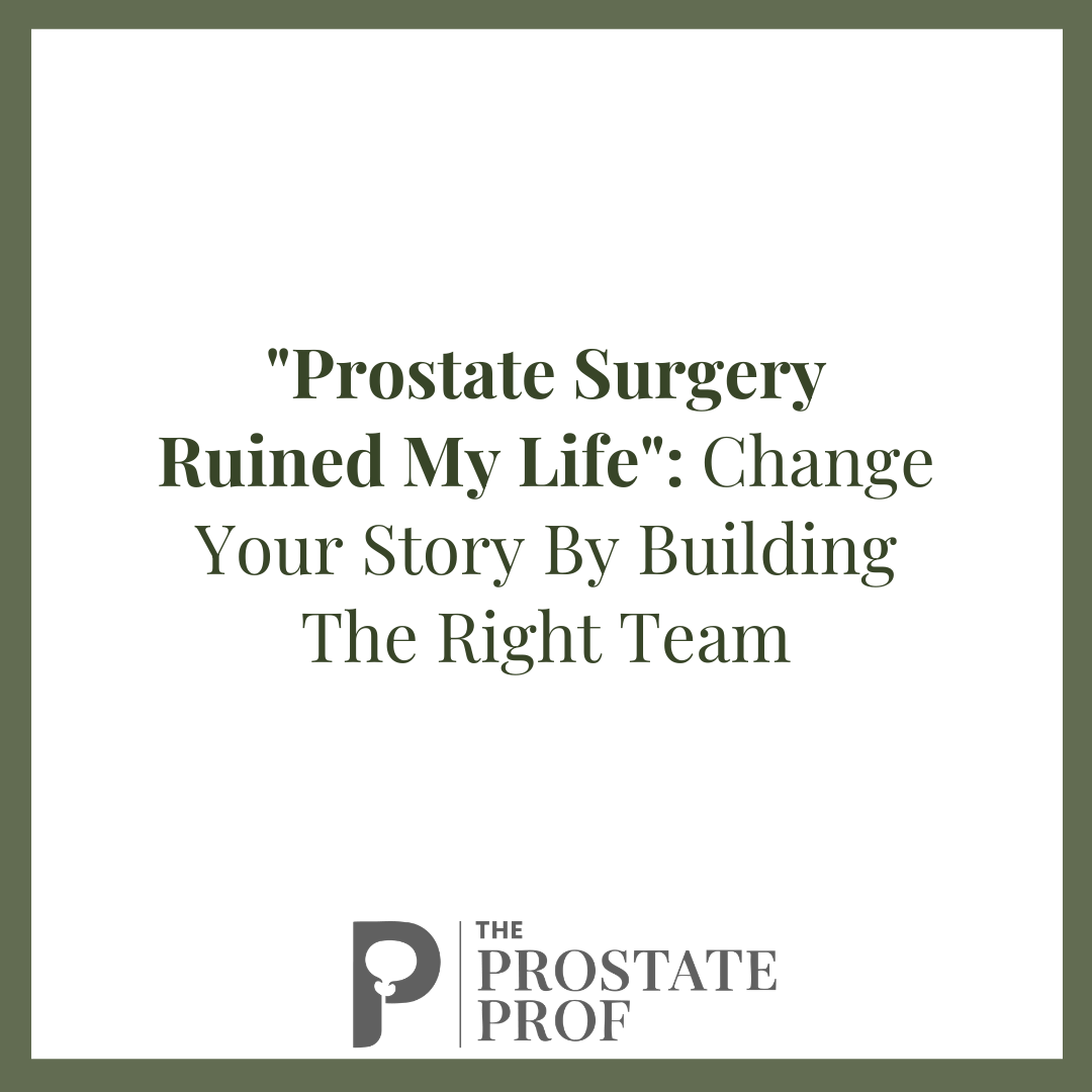 "Prostate Surgery Ruined My Life": Change Your Story By Building The Right Team