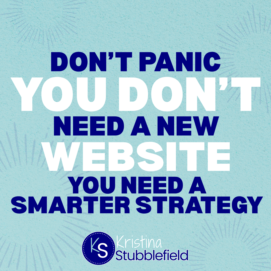 Don't Panic. You Don't Need a New Website. You Need a Smarter Strategy.