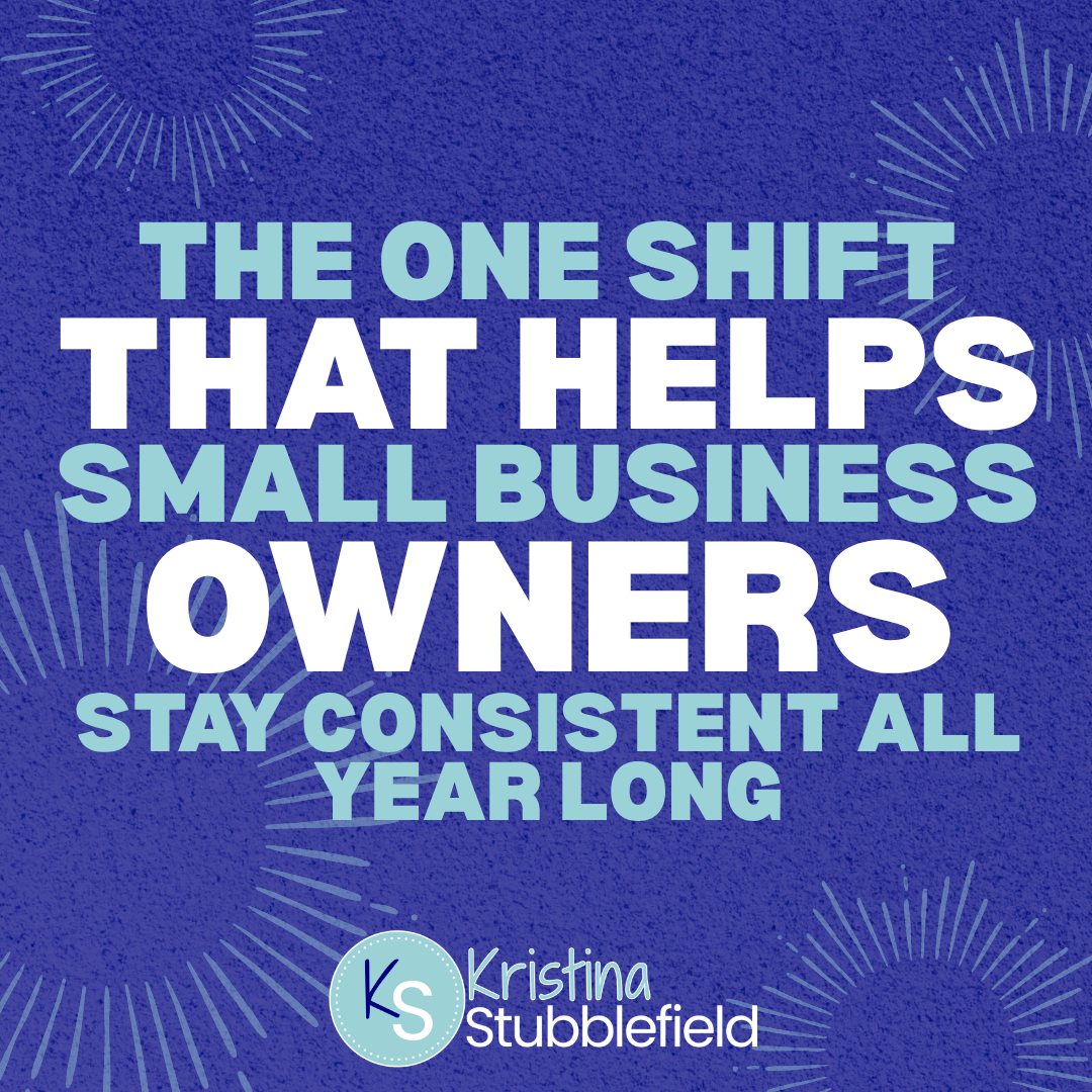 The One Shift That Helps Small Business Owners Stay Consistent All Year Long