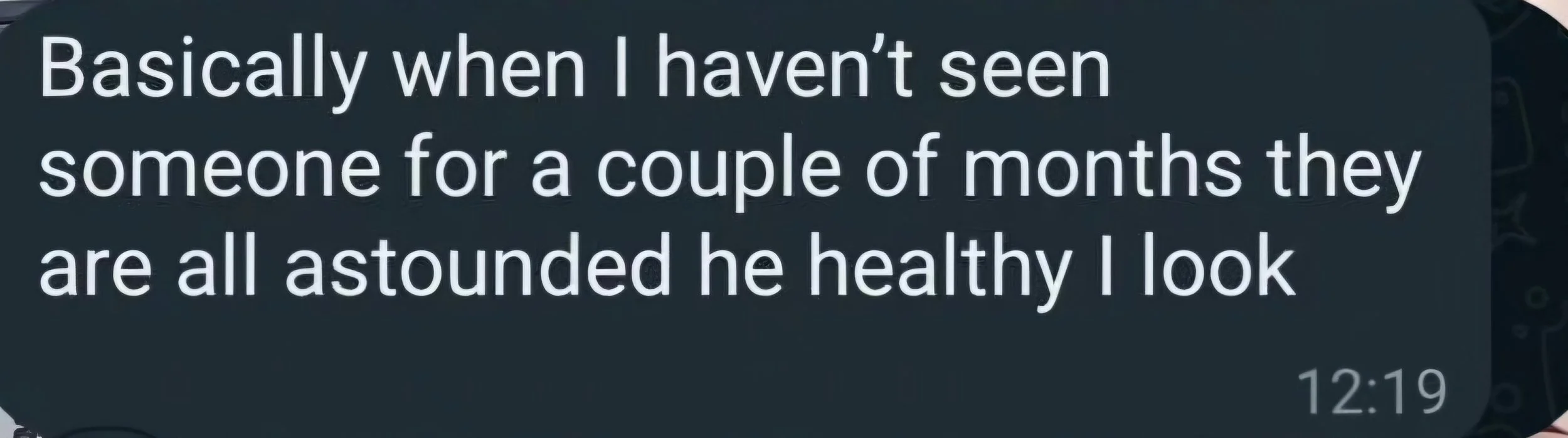 Text message on a phone screen that reads, "Basically when I haven't seen someone for a couple of months they are all astounded he healthy I look."