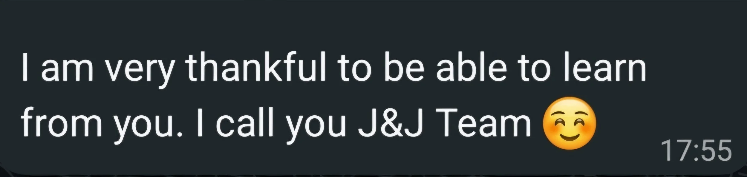 A screenshot of a message with white text on a dark background that says, 'I am very thankful to be able to learn from you. I call you J&J Team' along with a smiling emoji. The time 17:55 appears at the bottom right corner.