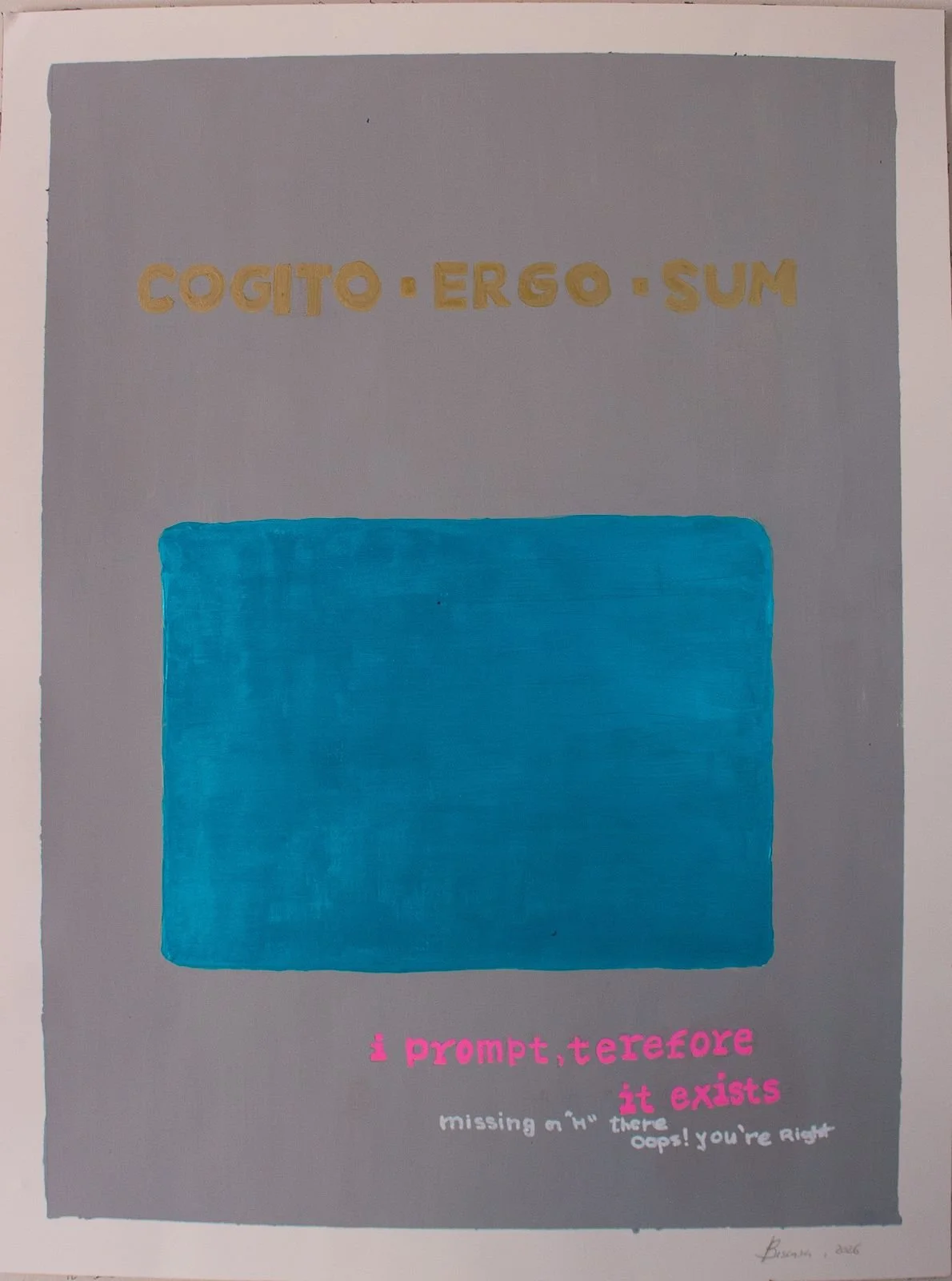 A poster with the words 'Cogito, Ergo, Sum' at the top, a large blue square in the center, and pink and white text below that reads 'i prompt, therefore it exists missing on '^' there oops! you're right'.