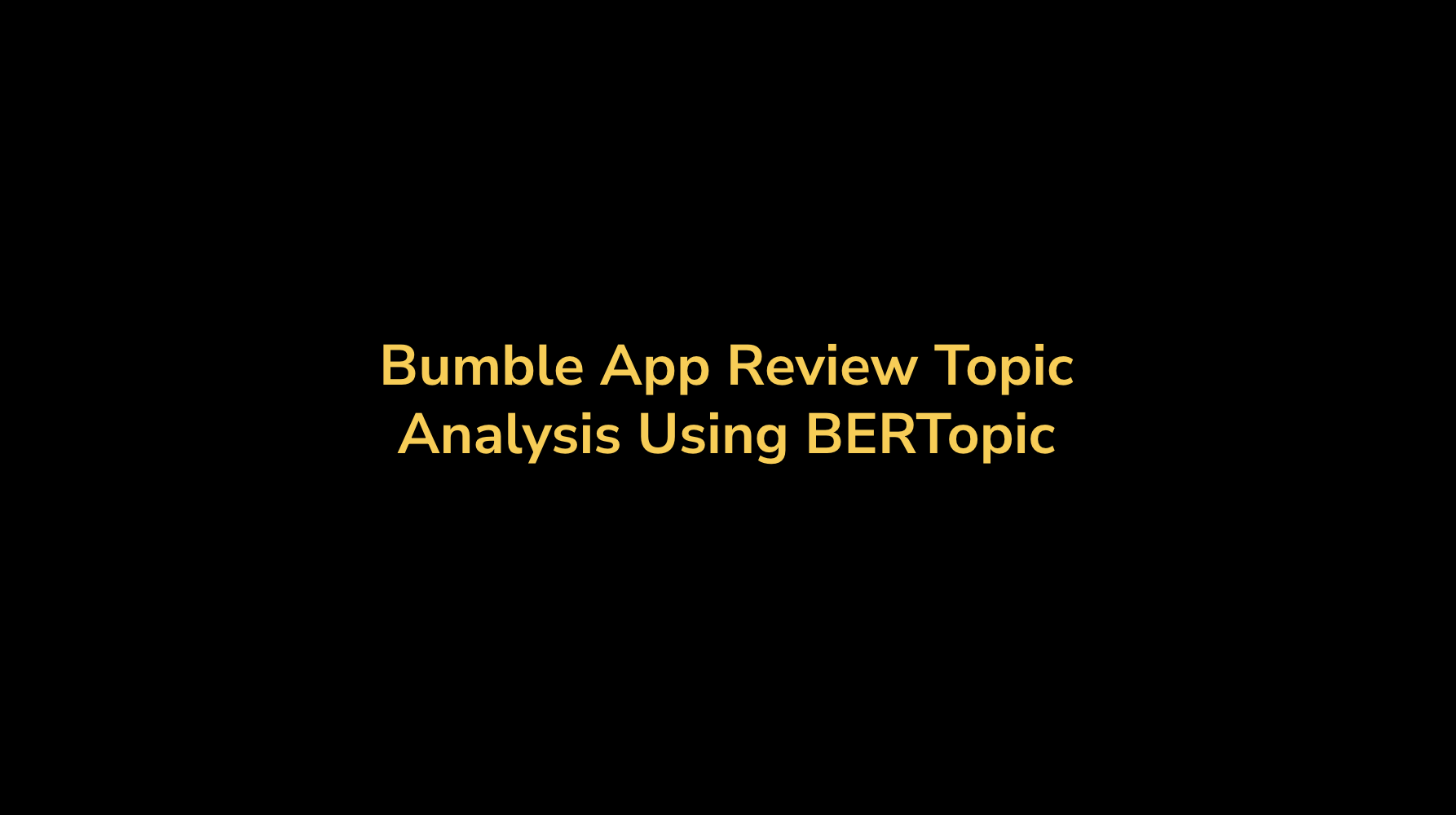 Title slide with a black background and yellow text, reading: 'Bumble App Review Topic Analysis Using BERTopic'.