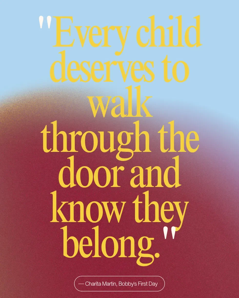 Quote in large yellow text on a gradient background that transitions from light blue to reddish. The quote reads, "Every child deserves to walk through the door and know they belong." Below, a smaller text attributes the quote to Charita Martin from Bobby's First Day.