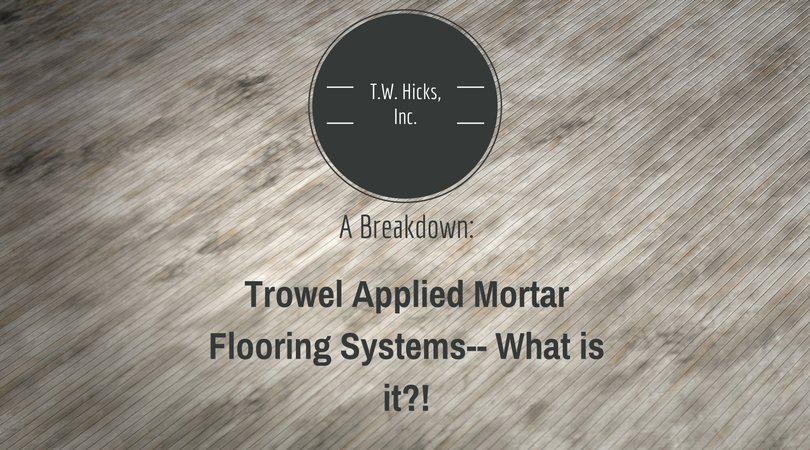 What is a Trowel Applied Mortar Flooring System?! A Breakdown by T.W. Hicks, Inc.