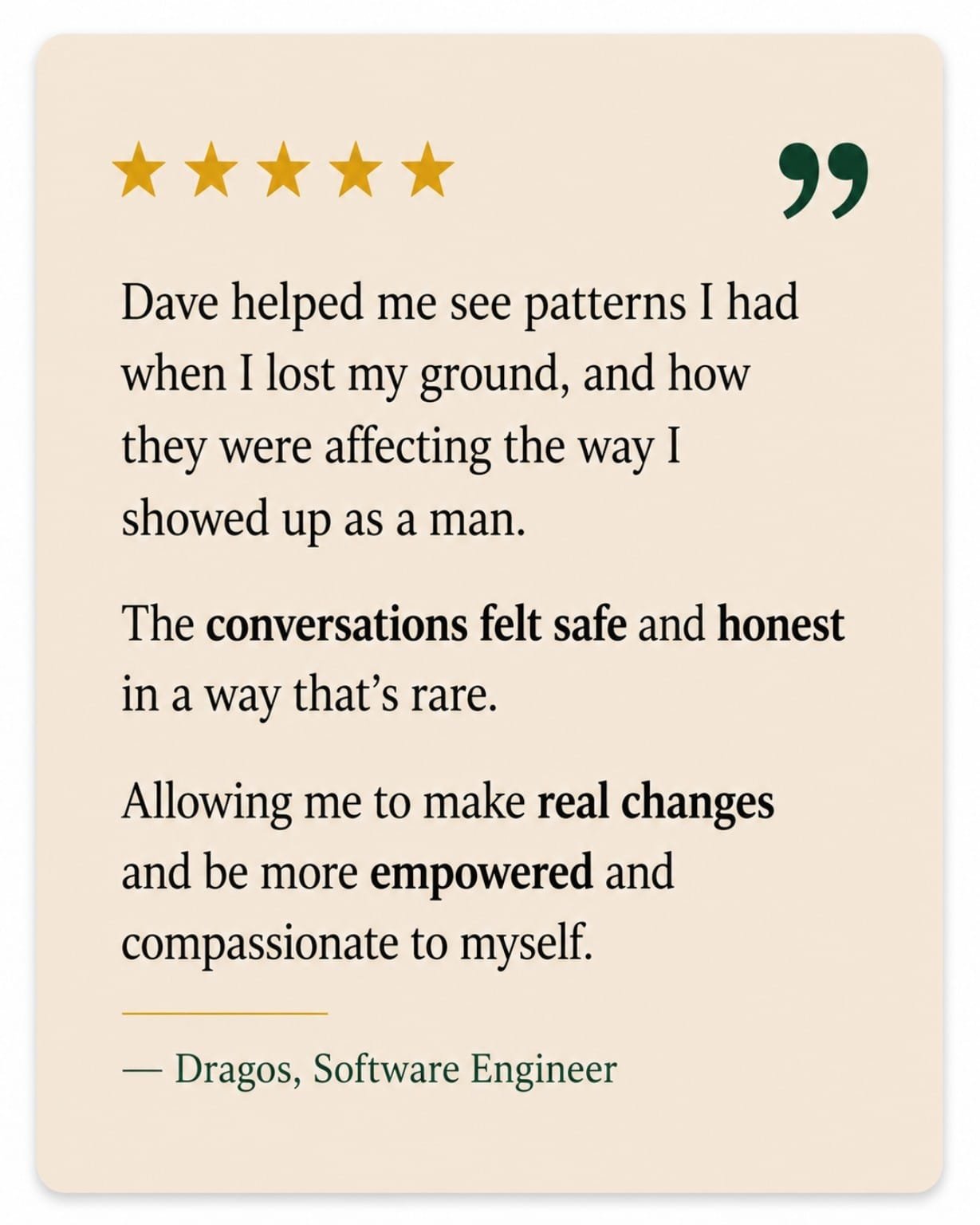 A quote card with five gold stars at the top, containing a review praising Dave for helping see patterns, leading to safe and honest conversations, and making real changes. The quote is attributed to Dragos, a Software Engineer.