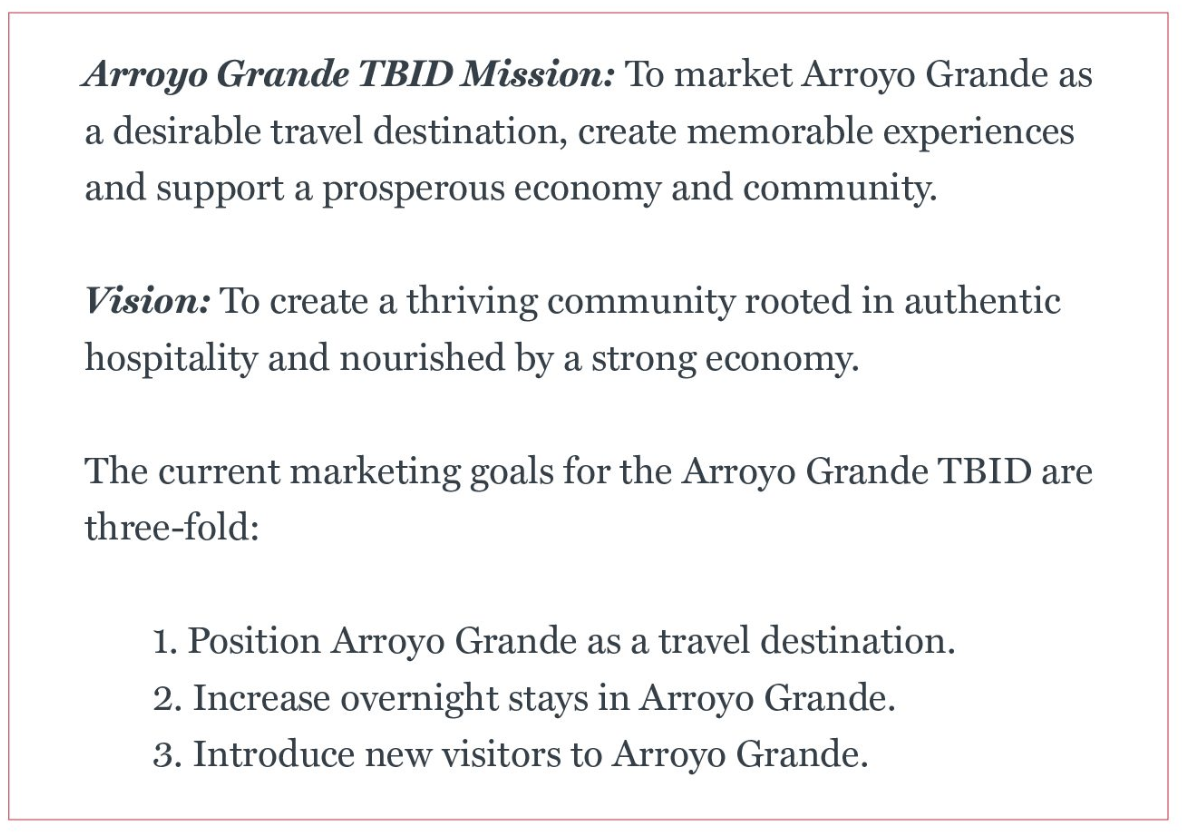 The Arroyo Grande TBID Mission is to market Arroyo Grande as a desirable travel destination, create memorable experiences, and support a prosperous economy and community
