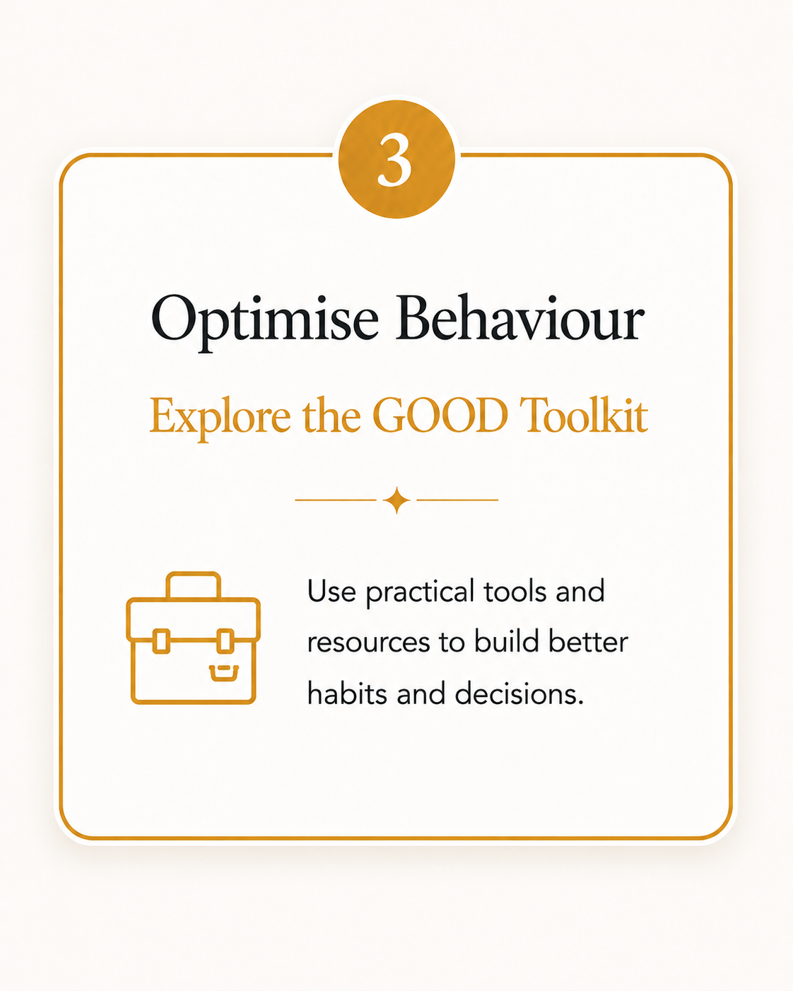 A digital graphic with a white background and a gold border, featuring a gold circle with the number 3 at the top. The text reads 'Optimise Behaviour' in black, 'Explore the GOOD Toolkit' in gold, and a smaller paragraph in black: 'Use practical tools and resources to build better habits and decisions.' A simple gold line with a star icon separates the sections and a gold outline of a briefcase icon is at the bottom left.