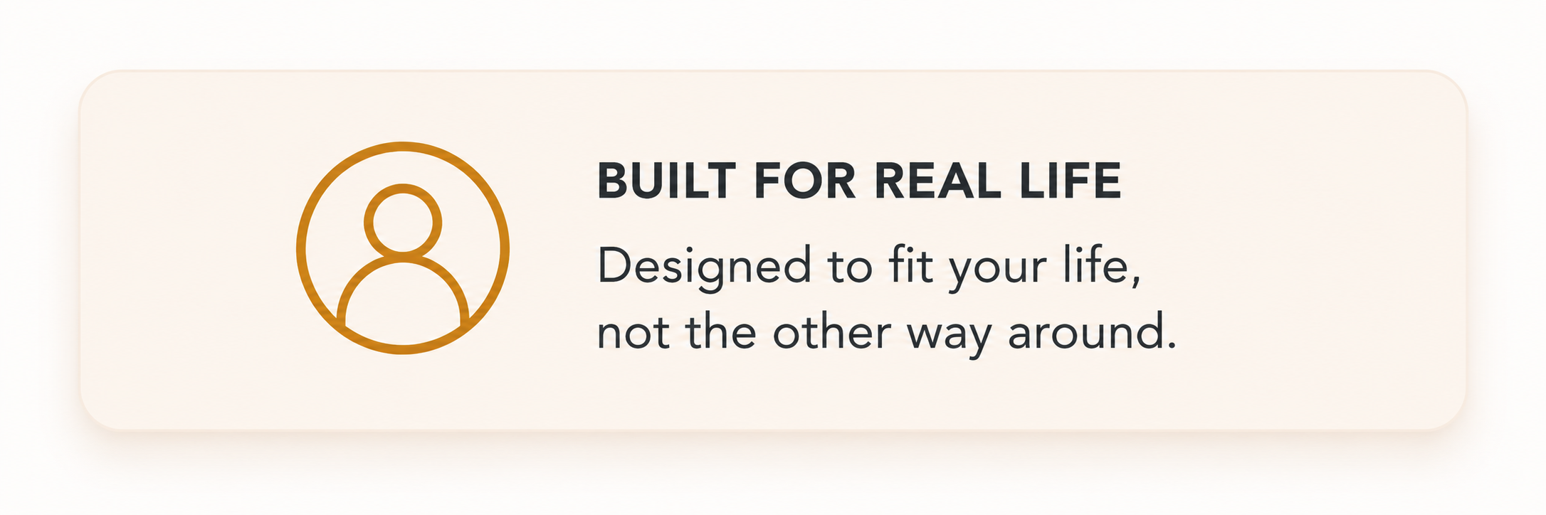 A beige rectangular badge with rounded corners displaying an icon of a person inside a circle on the left, and text reading 'BUILT FOR REAL LIFE' and 'Designed to fit your life, not the other way around'.