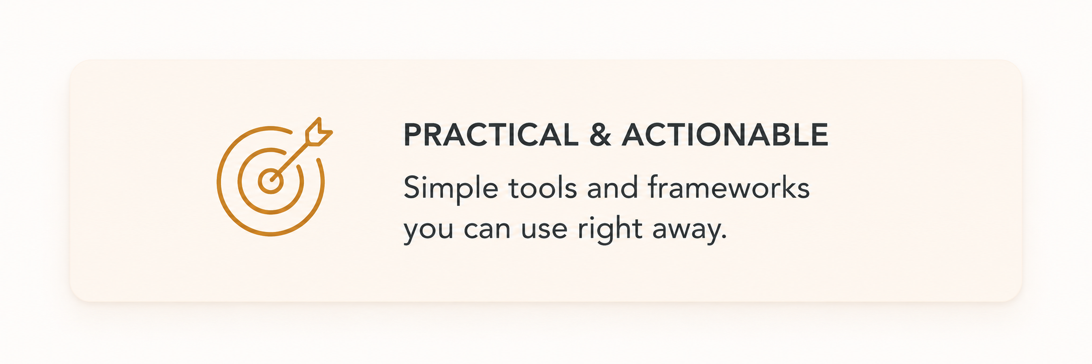 A graphic with a target and arrow icon in orange, accompanied by the text 'Practical & Actionable: Simple tools and frameworks you can use right away.'