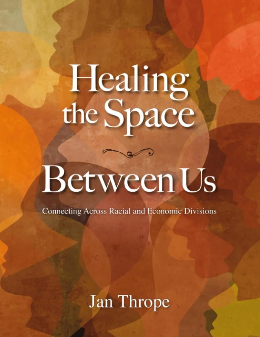 Book cover titled 'Healing the Space Between Us: Connecting Across Racial and Economic Divisions' by Jan Thrope, with an abstract background of overlapping silhouettes of diverse faces in warm autumn colors.