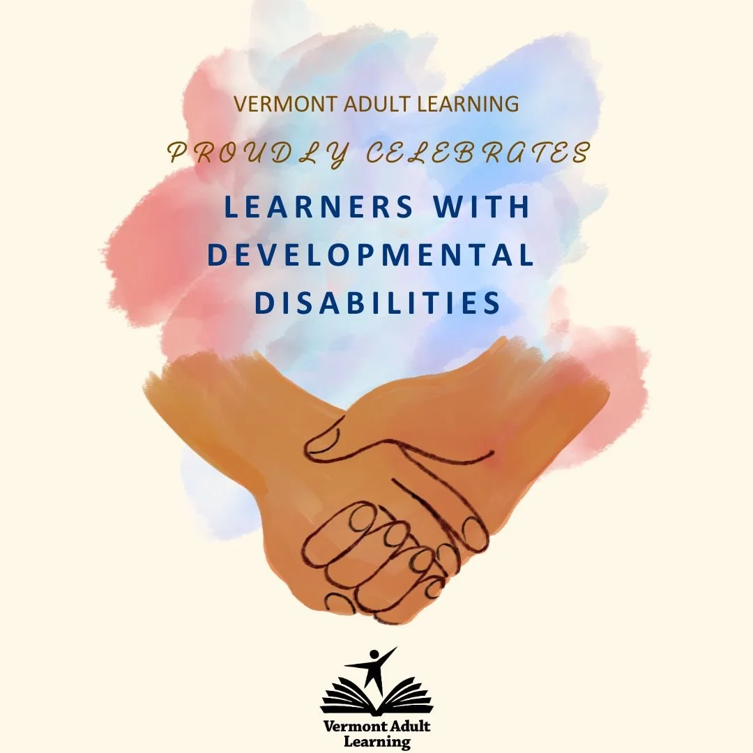 March is Developmental Disabilities Awareness Month! Vermont Adult Learning is proud to partner with agencies that support learners with developmental disabilities. Howard Center and Hireability are two organizations that Vermont Adult Learning works