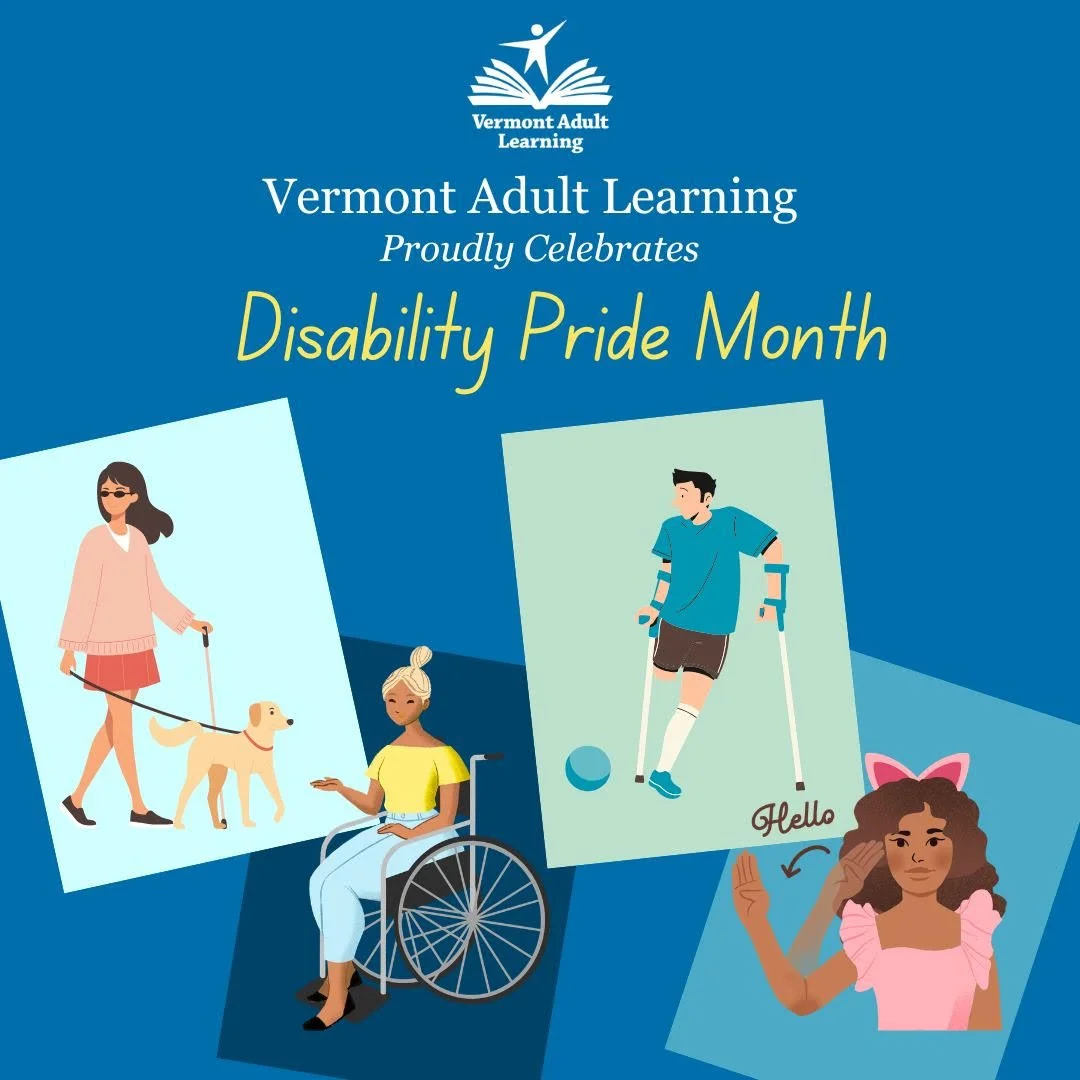 July is Disability Pride Month! Vermont Adult Learning is committed to providing an accessible education for all our learners. 29% of VAL learners identify as having a disability. VAL supports learners with disabilities by providing multiple learning