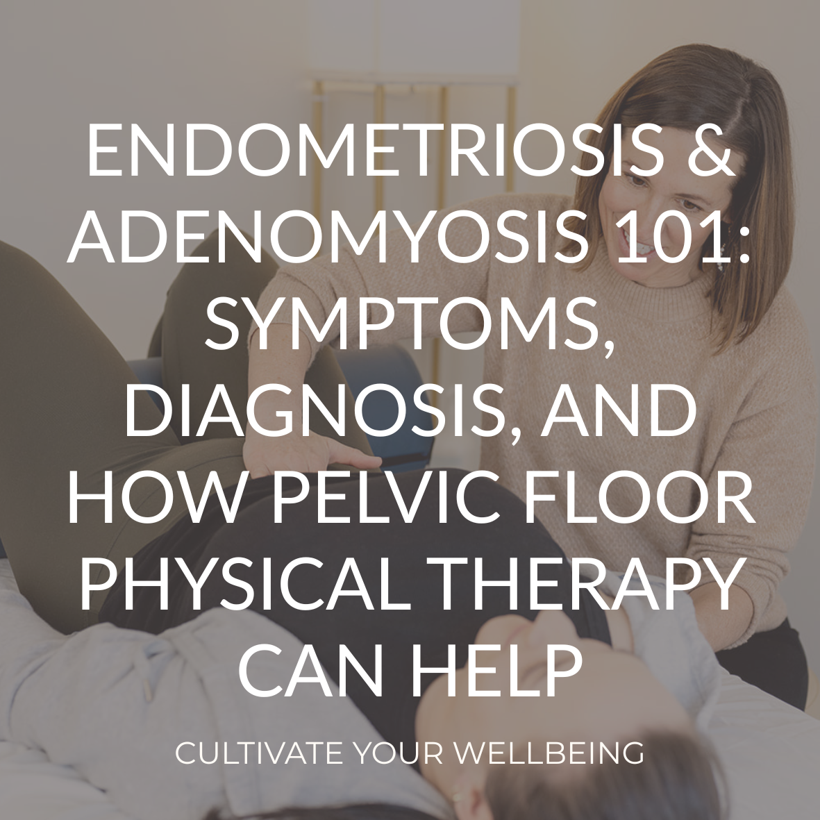 Endometriosis and Adenomyosis 101: Symptoms, Diagnosis, and How Pelvic Floor Physical Therapy Can Help