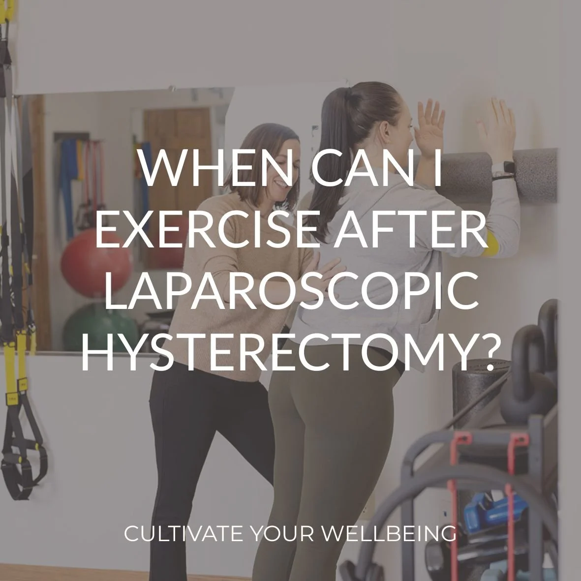 Pelvic floor physical therapist at Cultivate Your Wellbeing helping a patient return to exercise after hysterectomy with text overlay of blog title "When Can I exercise After Laparoscopic Hysterectomy?"