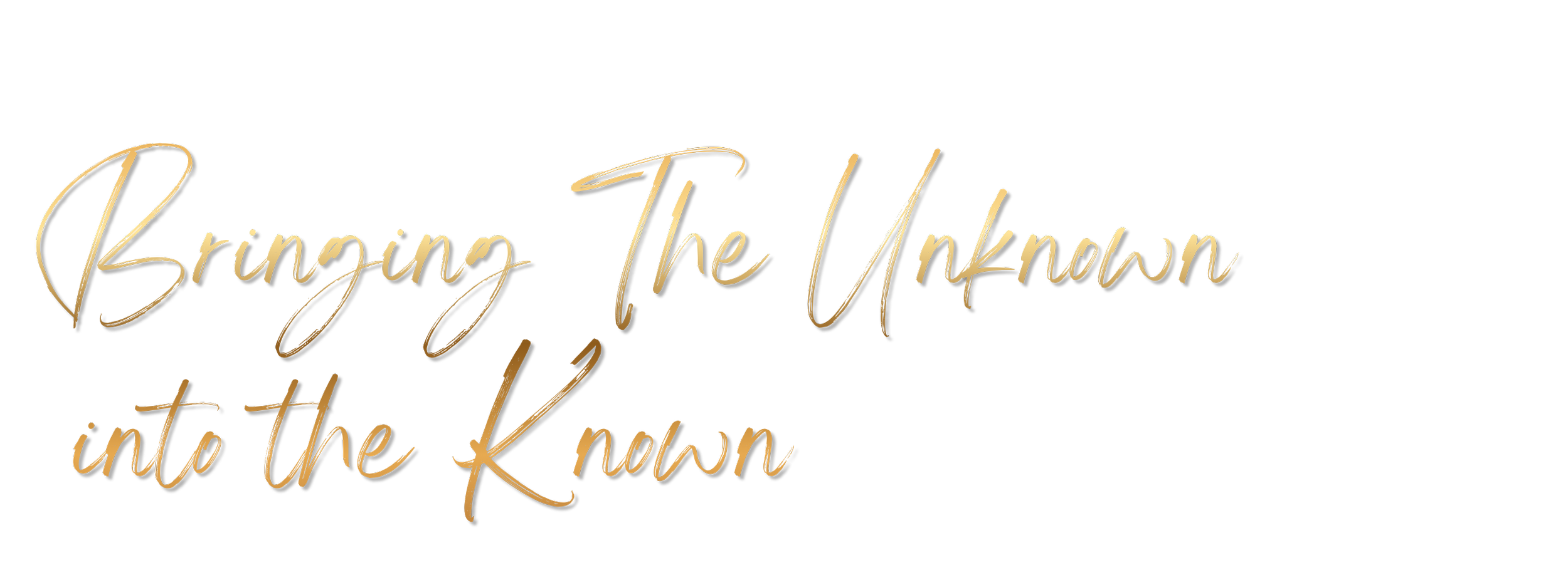 The text reads 'Bringing The Unknown into the Known' in a cursive, gold-colored font on a black background.
