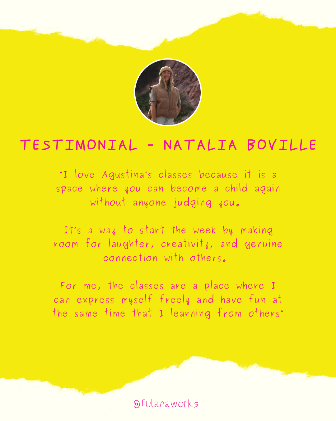 Testimonial quote from Natalia Bovillex with a small circular photograph of her at the top center. The background is yellow with torn paper-like edges on the top and bottom. The quote emphasizes the importance of a judgement-free space for expressing oneself and learning from others. The Instagram handle '@fulanaworks' is at the bottom.
