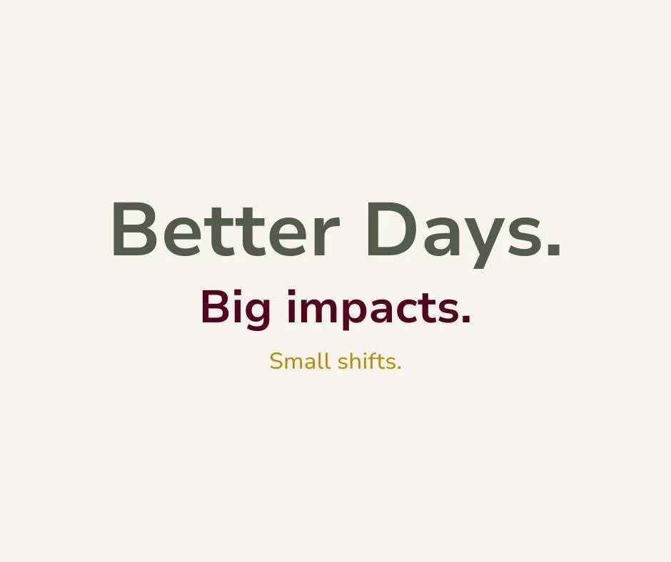 Text on a plain background that reads, "Better Days. Big impacts. Small shifts."