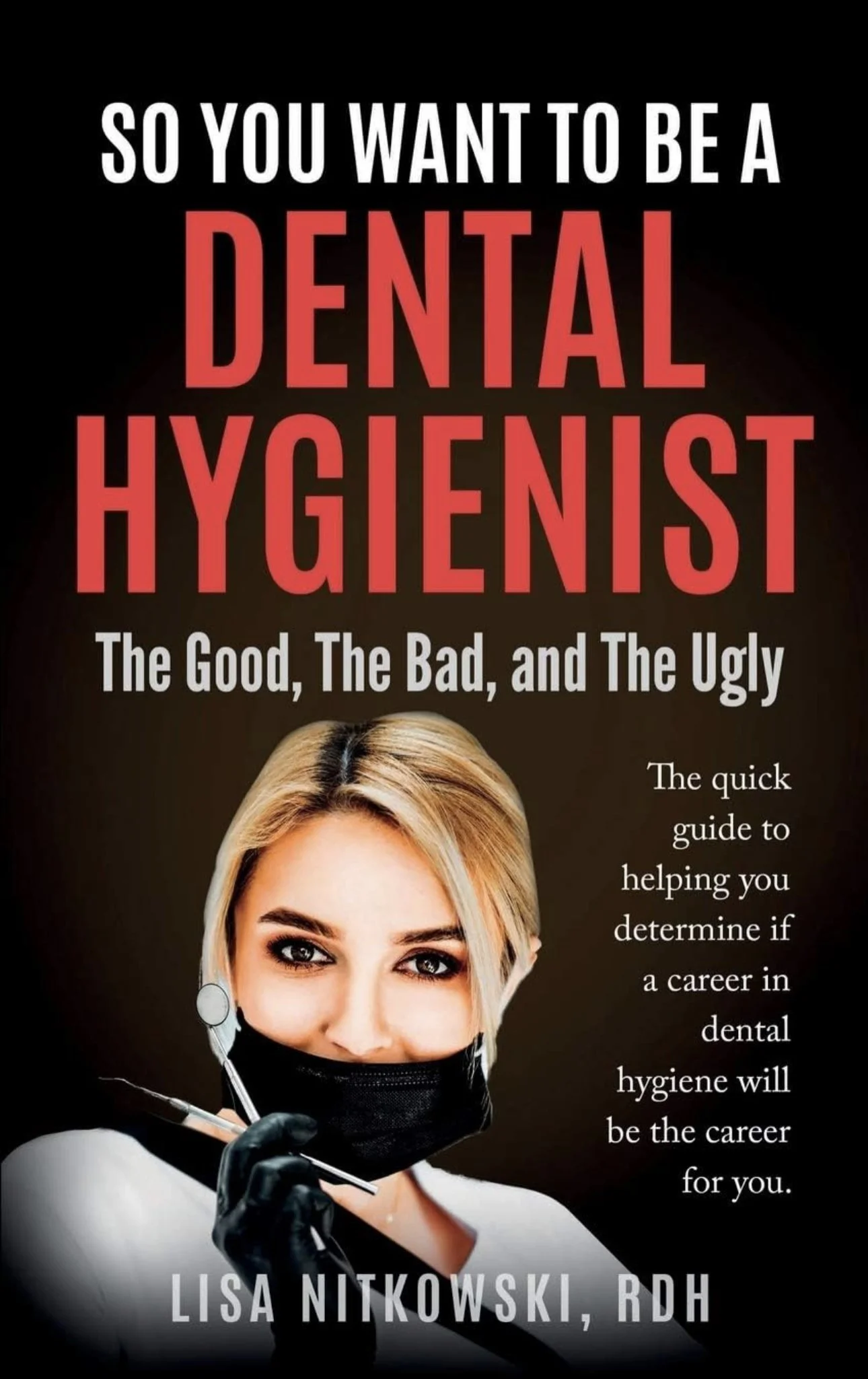 'So You Want to Be a Dental Hygienist: The Good, The Bad, and The Ugly' by Lisa Nitkowski, RDH - Available on Amazon