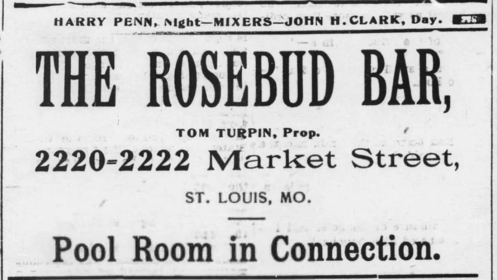 Newspaper clipping of Rosebud Ad: The Rosebud Bar, Tom Turpin, Proprietor. 2220-2222 Market Street, St. Louis, MO. Pool Room in Connection. Mixers: Harry Penn, Night; John H. Clark, Day