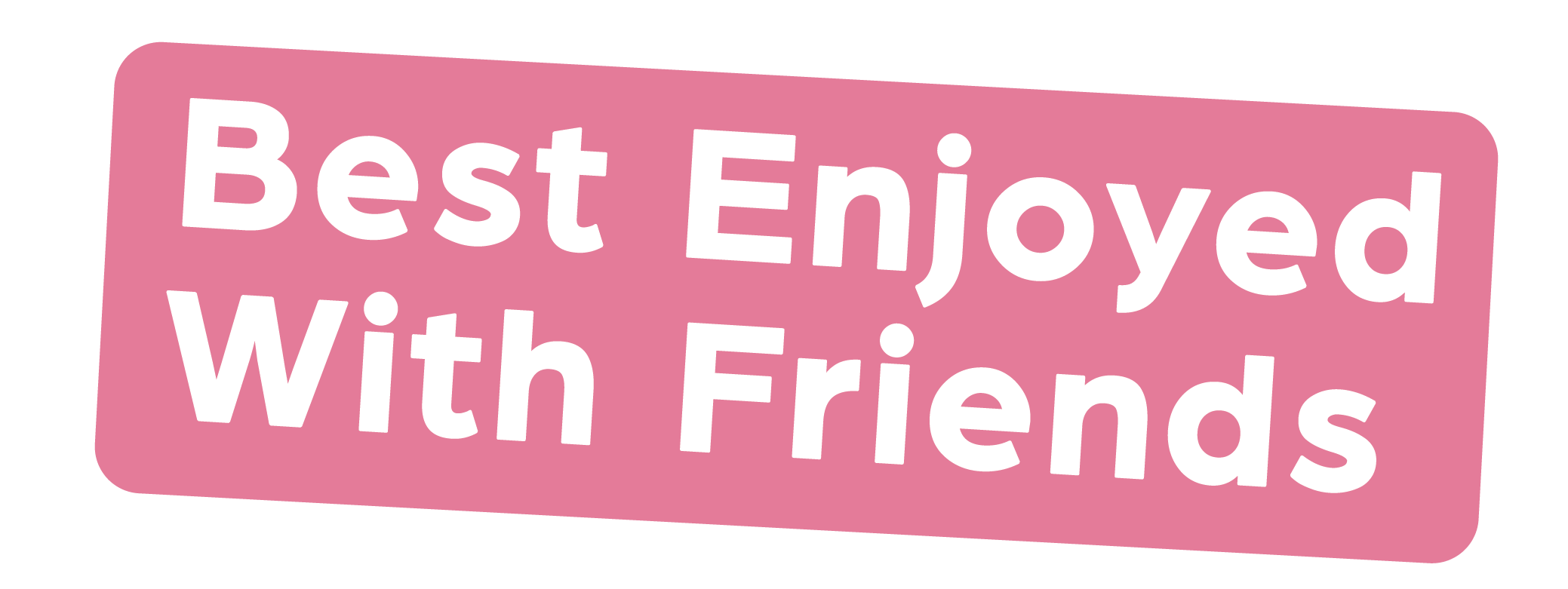 Pink badge with the words 'Best Enjoyed With Friends' in white text.