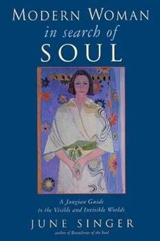 "Modern Woman in search of Soul: A Jungian Guide to the Visible and Invisible Worlds" by June Singer