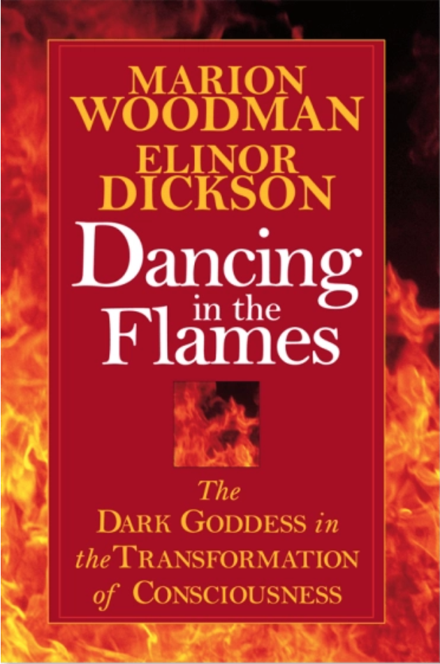 Dancing in the Flames: The Dark Goddess in the Transformation of Consciousness by Marion Woodman and Elinor Dickson