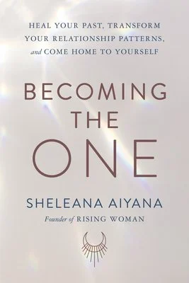 Becoming the One: Heal Your Past, Transform Your Relationship Patterns, and Come Home to Yourself by Sheleana Aiyana