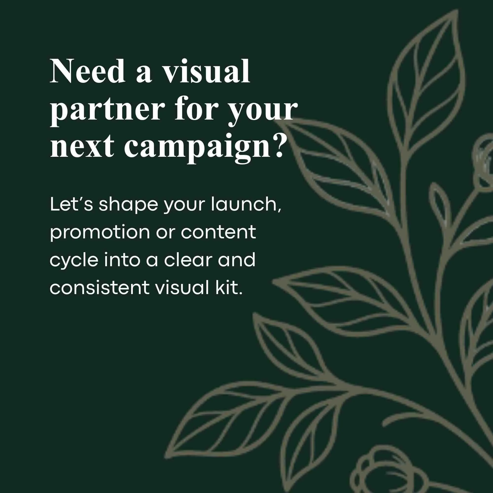 Text on dark green background reading, "Need a visual partner for your next campaign?" with a partial outline of a leaf design.