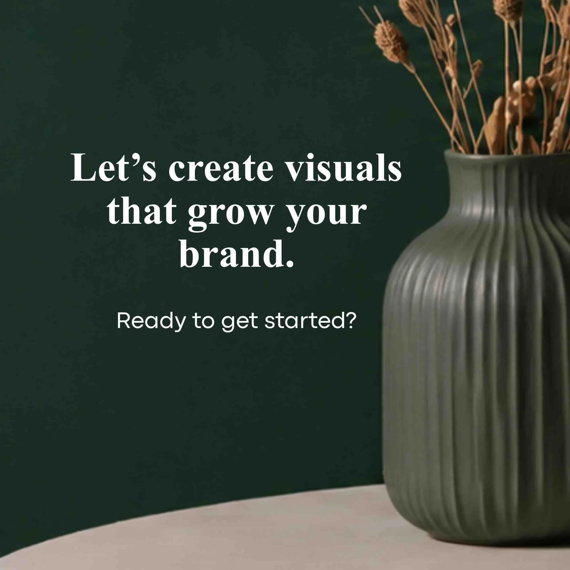 A potted plant with dried brown flowers on sticks, placed on a flat surface next to a dark green wall with white text that reads: "Let’s create visuals that grow your brand. Ready to get started?"