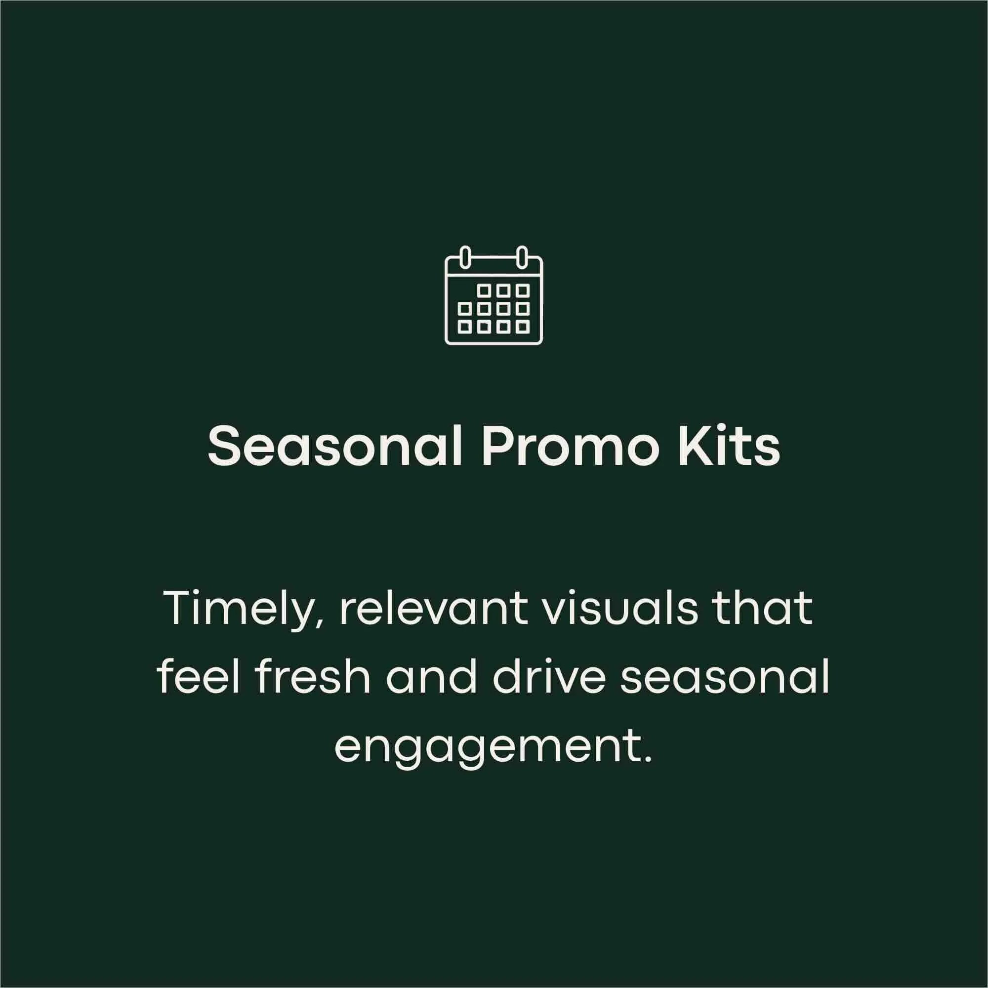 Green background with white text and a calendar icon. The text reads, "Seasonal Promo Kits" and continues with, "Timely, relevant visuals that feel fresh and drive seasonal engagement."