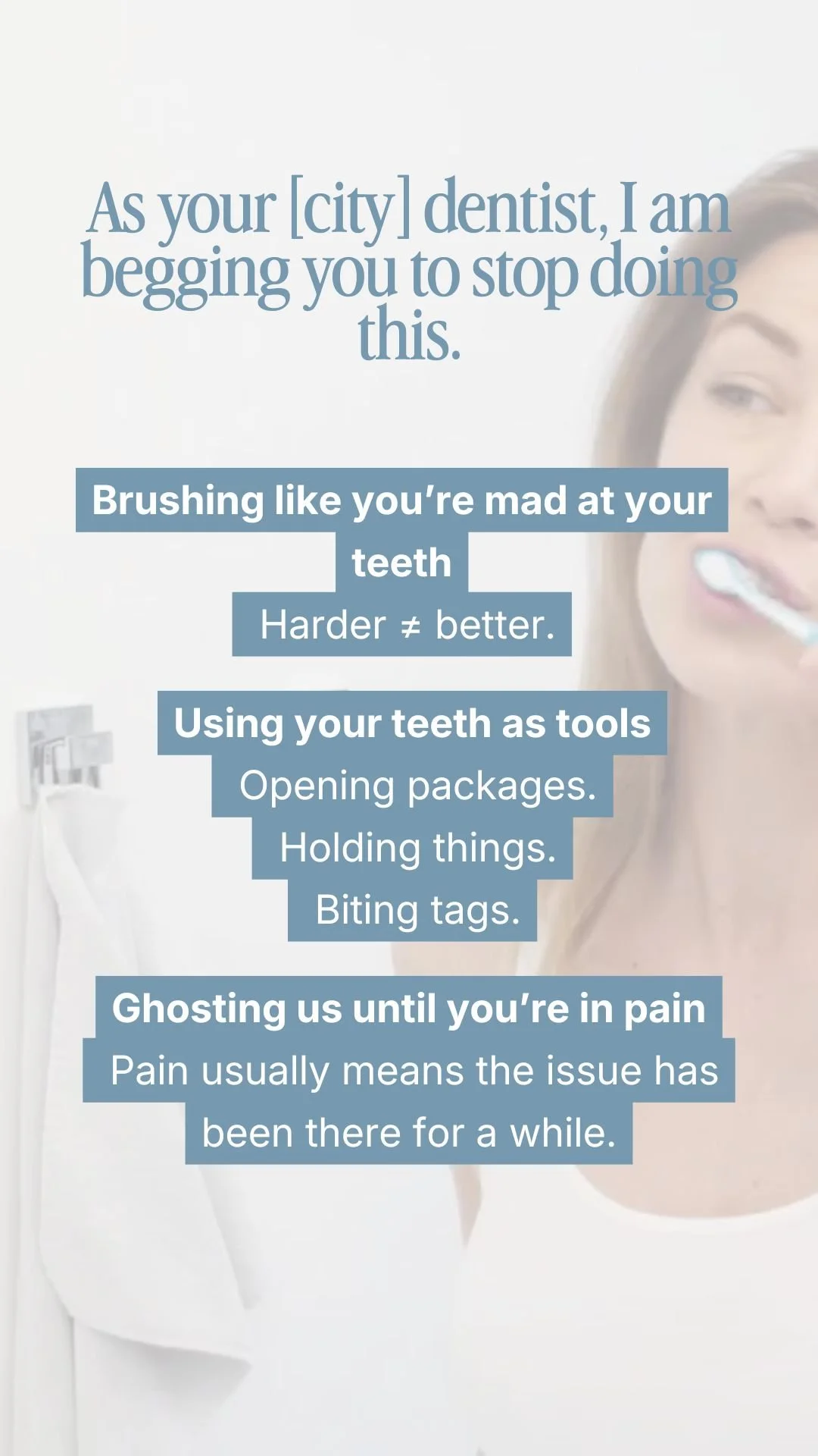 As your [city] dentist, I am begging you to stip doing this 