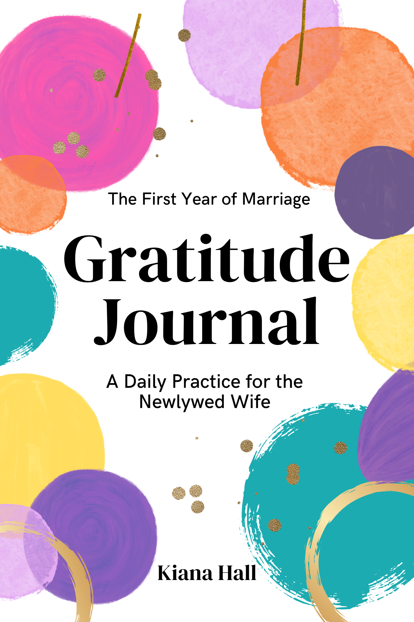Book cover titled "The First Year of Marriage Gratitude Journal" with colorful watercolor circles and gold dots, authored by Kiana Hall.