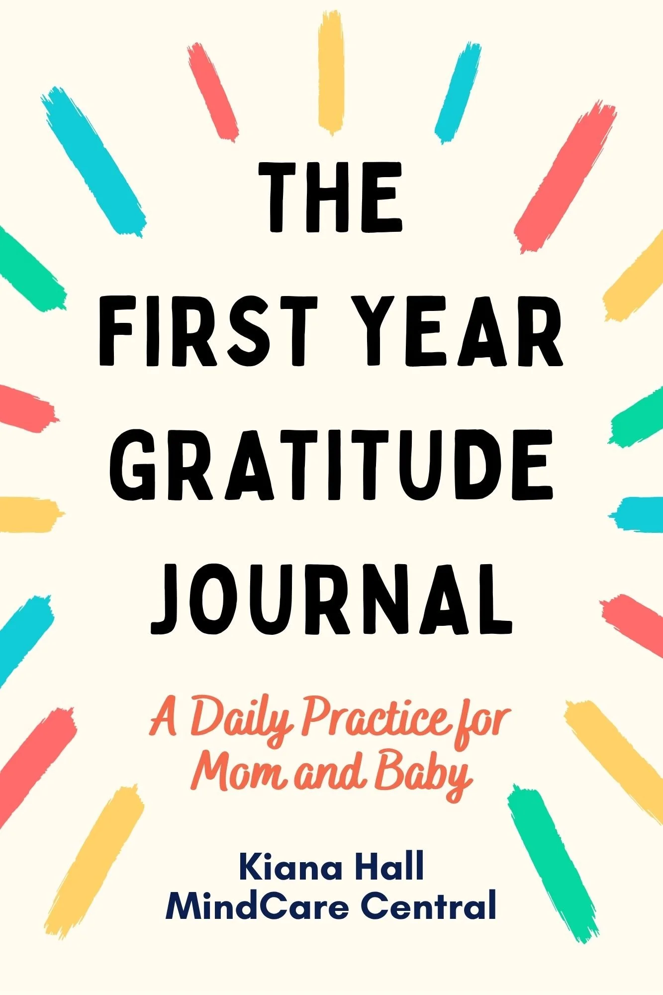 Book cover titled "The First Year Gratitude Journal: A Daily Practice for Mom and Baby" with colorful brushstroke accents and author Kiana Hall from MindCare Central.