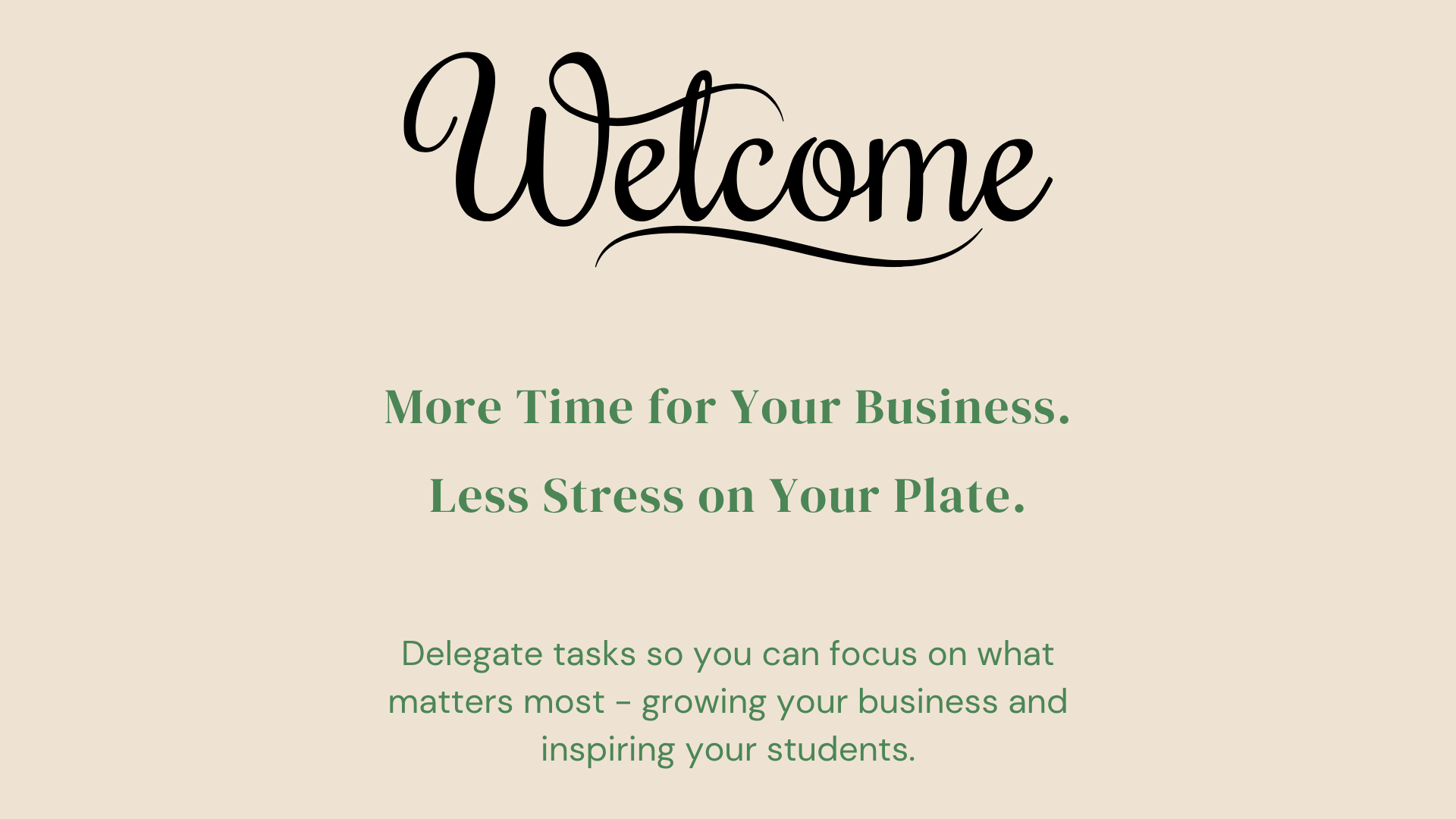 A welcoming message with the word 'Welcome' in large, cursive font at the top, followed by green text that reads 'More Time for Your Business. Less Stress on Your Plate.' The background is a light beige color.
