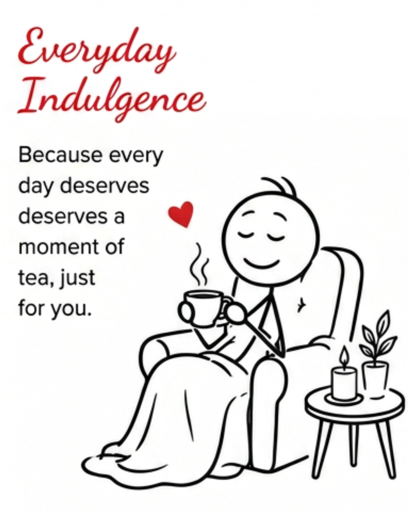 A black and white drawing of a person sitting in a reclining chair, smiling and holding a steaming cup of tea. There is a small table next to the chair with two candles and some plants. The image includes text that says, "Everyday Indulgence" and "Because every day deserves a moment of tea, just for you."