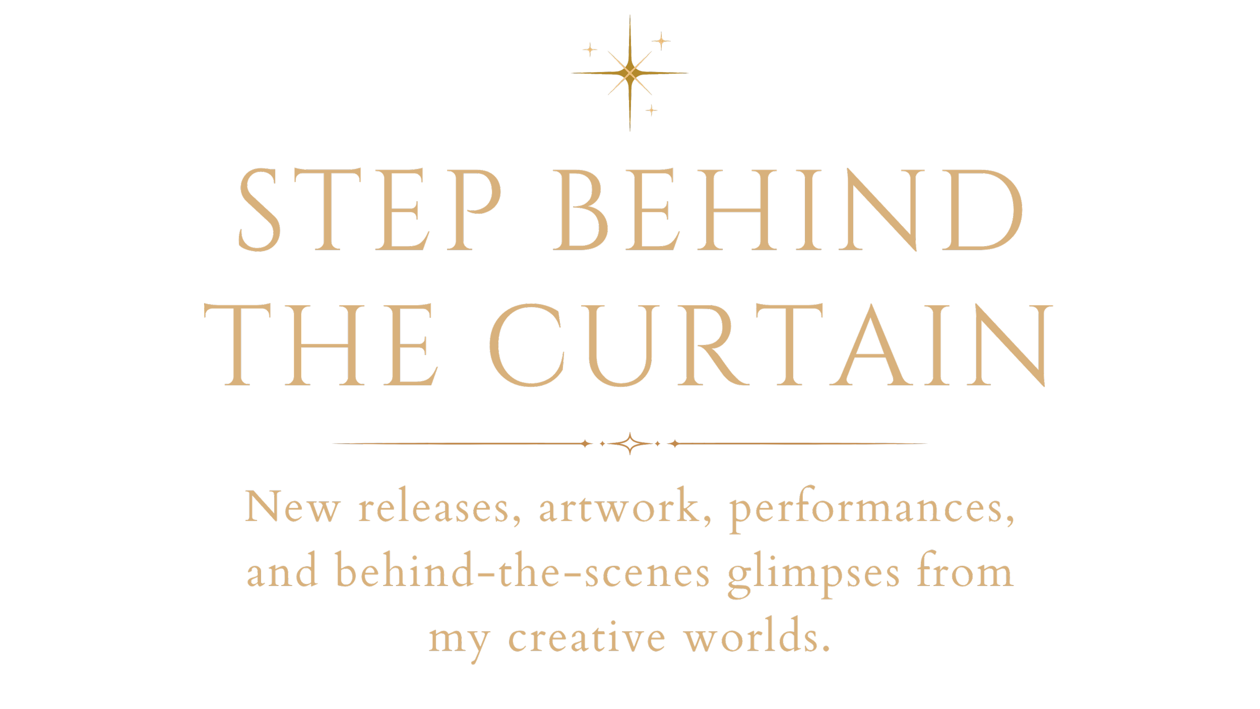 Join the newsletter, Step Behind the Curtain. New releases, artwork, performances, and behind-the-scenes glimpses from my creative worlds.
