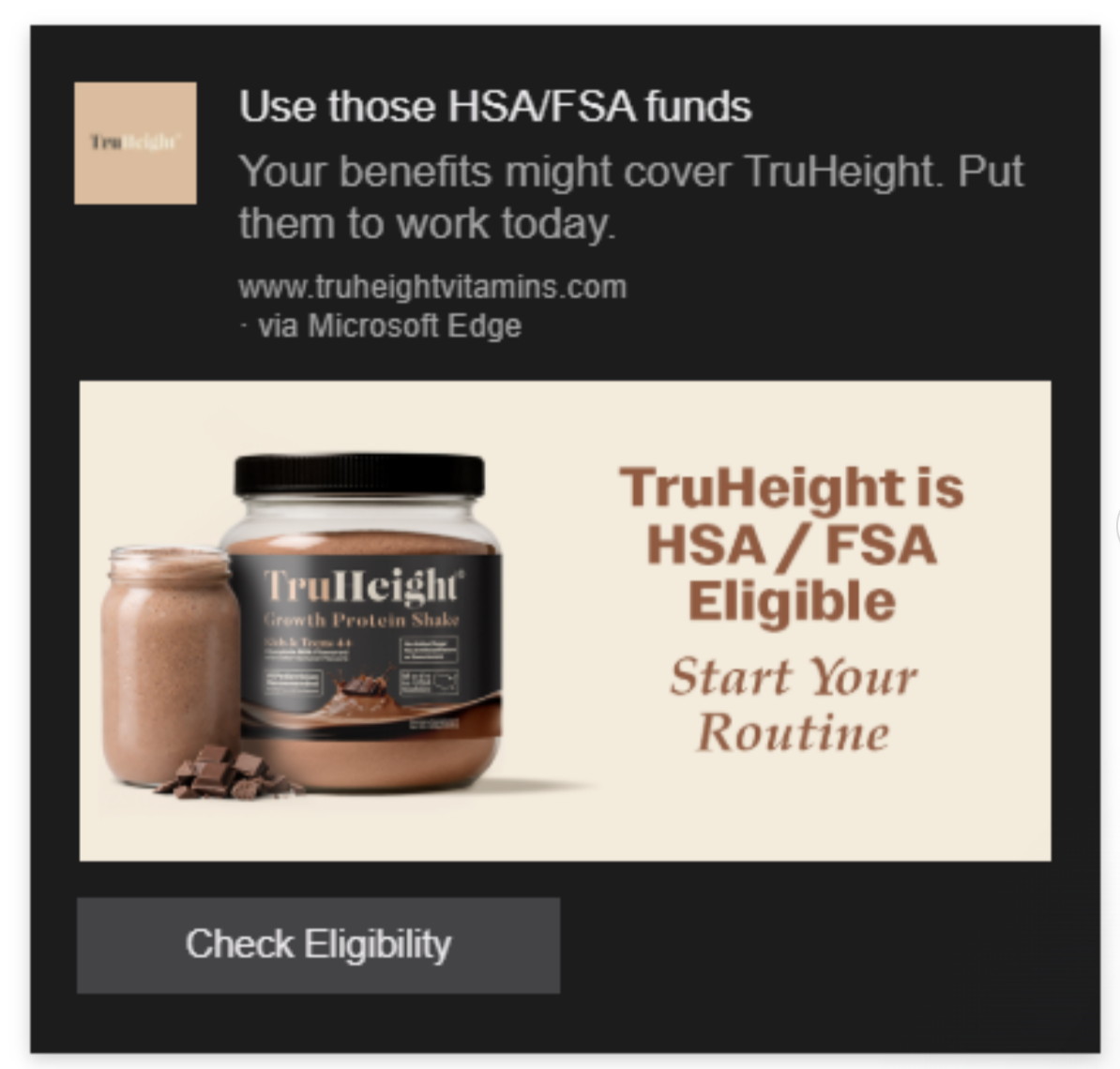 An advertisement for TruHeight dietary supplement emphasizing that it is HSA/FSA eligible, featuring a jar and a small glass of the chocolate flavor protein shake, with a button labeled 'Check Eligibility'.