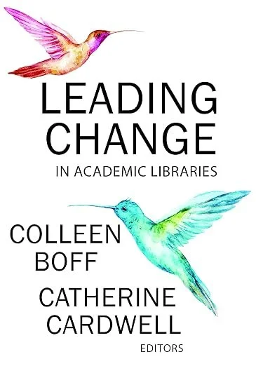Cover of a book titled 'Leading Change in Academic Libraries' edited by Colleen Boff and Catherine Cardwell, featuring colorful illustrations of a pink hummingbird and a blue-green hummingbird.