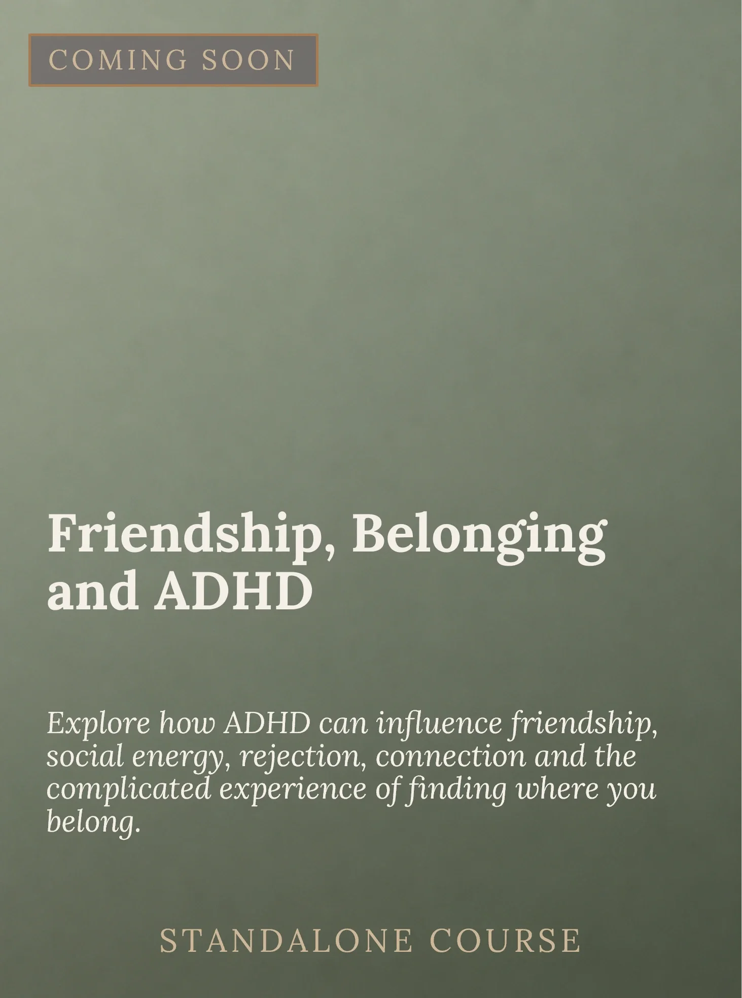 An advertisement for a standalone course titled 'Friendship, Belonging and ADHD,' exploring how ADHD influences friendship, social energy, rejection, connection, and the complex experience of finding where you belong. The background is a muted green 
