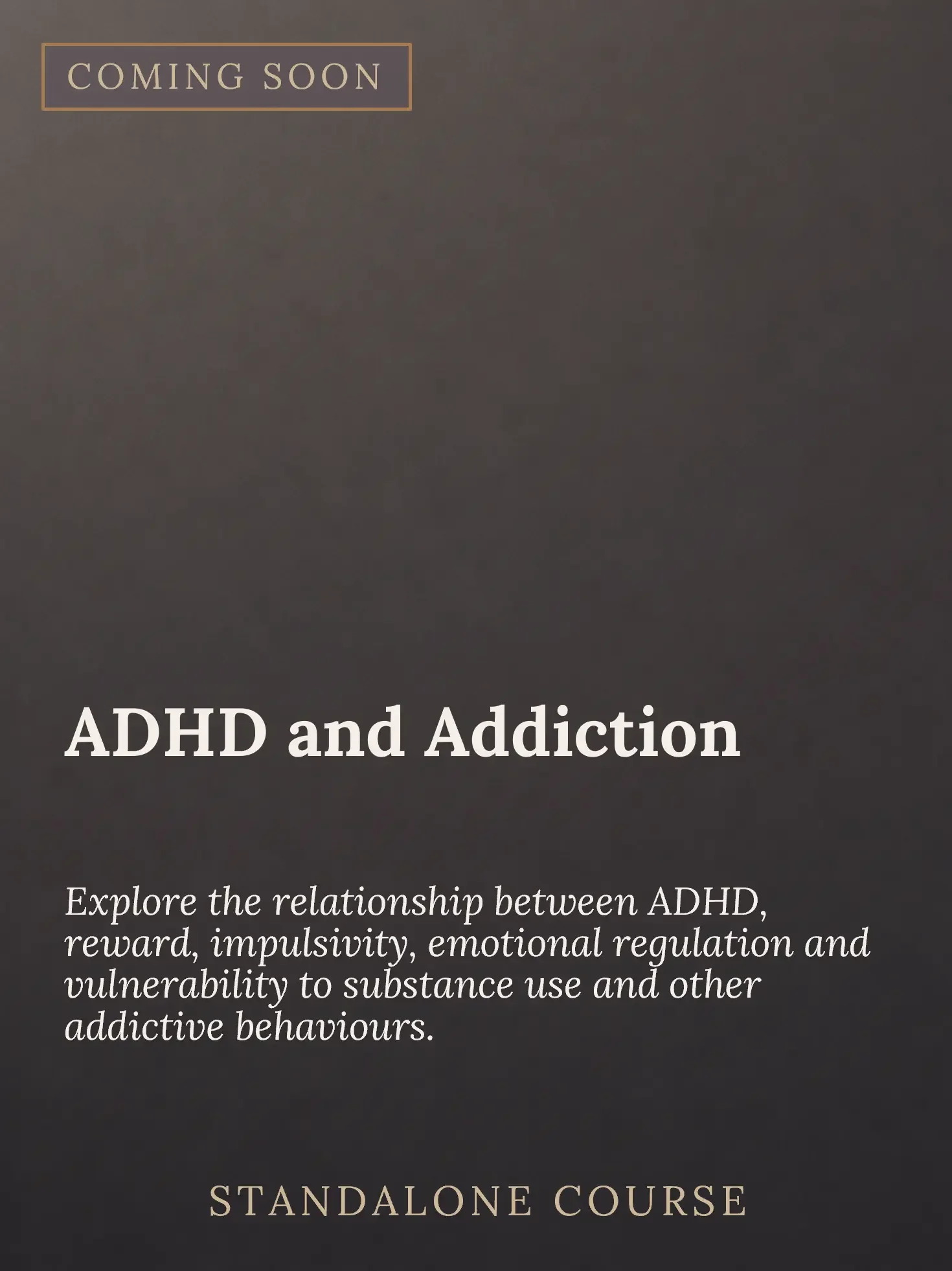 A promotional flyer for a standalone course titled ADHD and Addiction, with a dark background and the text 'Coming Soon' at the top and an invitation to explore the relationship between ADHD and substance use and other addictive behaviors.