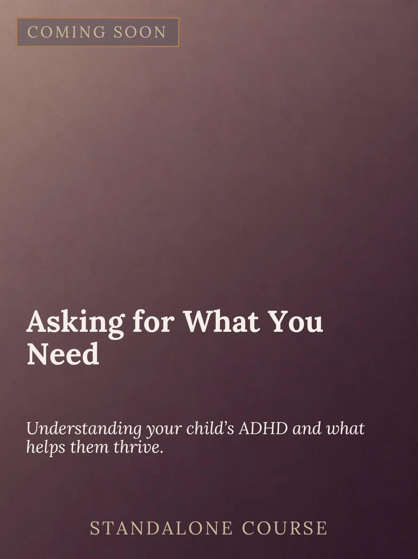 A promotional poster with a purple background, featuring the text 'COMING SOON' in the top left corner, and the words 'Asking for What You Need' and 'Understanding your child's ADHD and what helps them thrive.' Beneath these, it says 'STANDALONE COUR