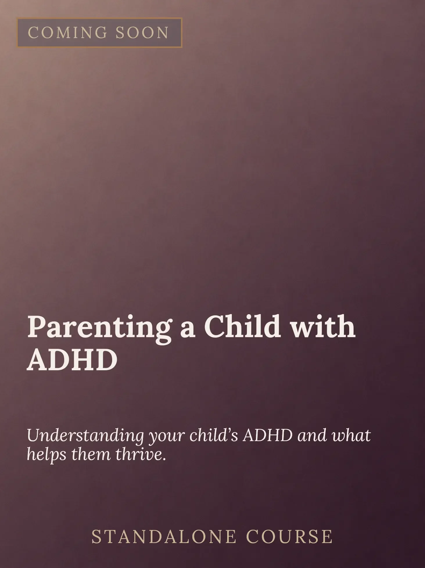 A promotional graphic with a blurred dark pink background, featuring the text 'Coming Soon' in a gold-bordered box at the top left, and the title 'Parenting a Child with ADHD' in large white font, along with smaller text explaining understanding and 