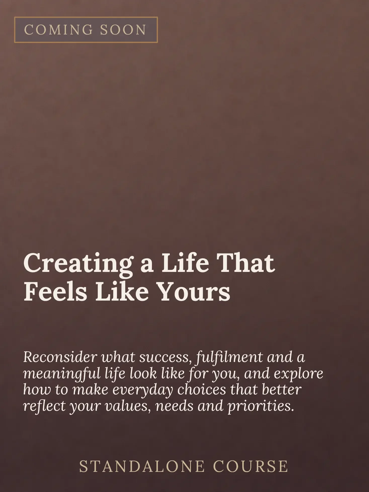 A promotional poster announcing a upcoming course titled 'Creating a Life That Feels Like Yours.' The background is a dark brownish color with text describing the course's focus on success, fulfillment, values, needs, and priorities.
